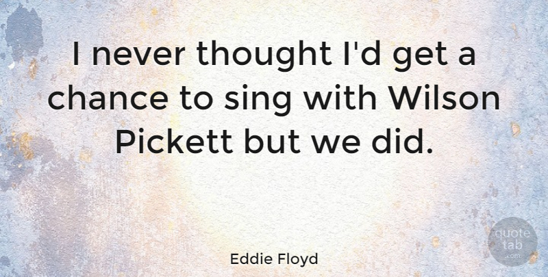 Eddie Floyd Quote About Chance, Wilson: I Never Thought Id Get...