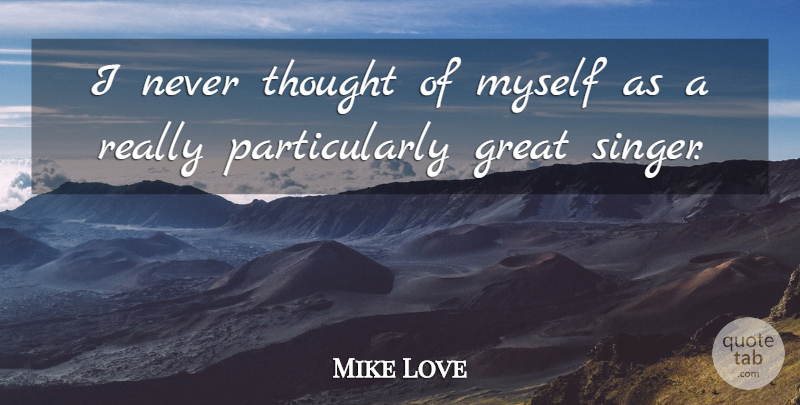 Mike Love Quote About Singers: I Never Thought Of Myself...