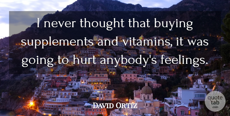 David Ortiz Quote About Hurt, Feelings, Buying: I Never Thought That Buying...
