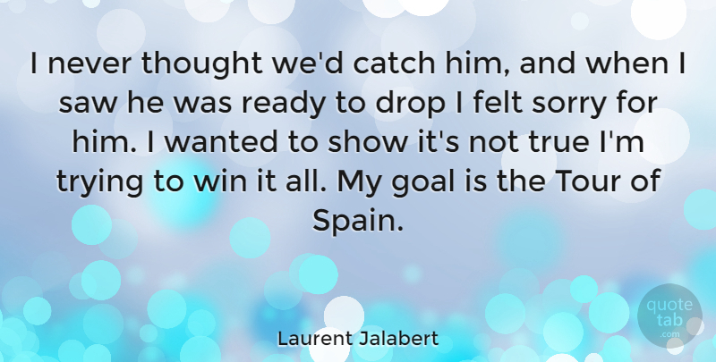Laurent Jalabert Quote About Sorry, Winning, Goal: I Never Thought Wed Catch...