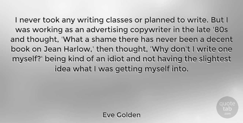 Eve Golden Quote About Advertising, Classes, Decent, Idiot, Jean: I Never Took Any Writing...