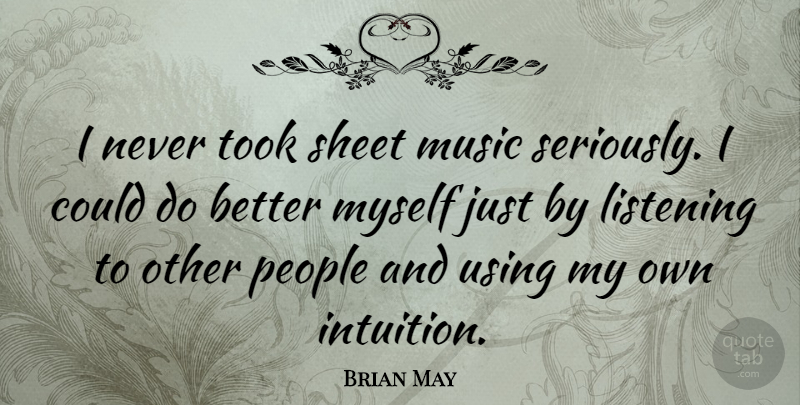 Brian May Quote About Listening To Others, People, Intuition: I Never Took Sheet Music...
