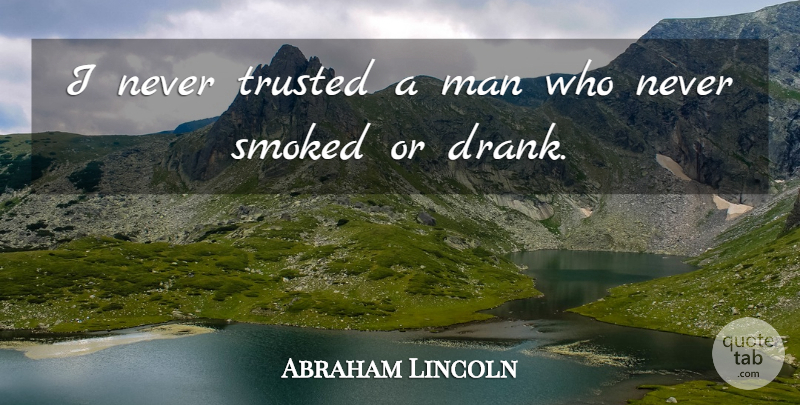 Abraham Lincoln Quote About Men, Never Trust, Drank: I Never Trusted A Man...