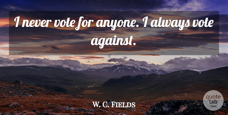 W. C. Fields Quote About Election, Vote: I Never Vote For Anyone...
