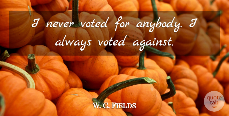 W. C. Fields Quote About undefined: I Never Voted For Anybody...