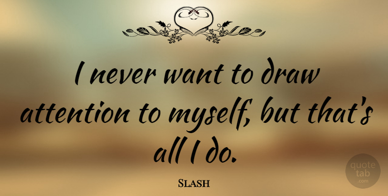 Slash Quote About Want, Attention, Draws: I Never Want To Draw...