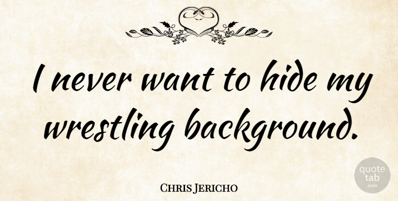 Chris Jericho Quote About Wrestling, Want, Backgrounds: I Never Want To Hide...