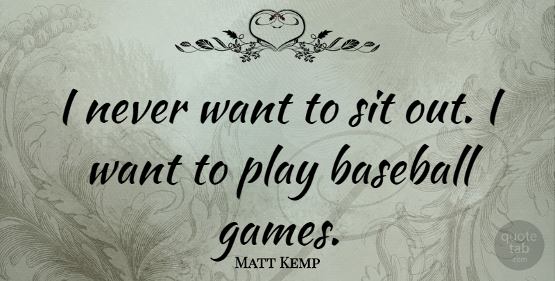 Matt Kemp Quote About Baseball, Play, Games: I Never Want To Sit...