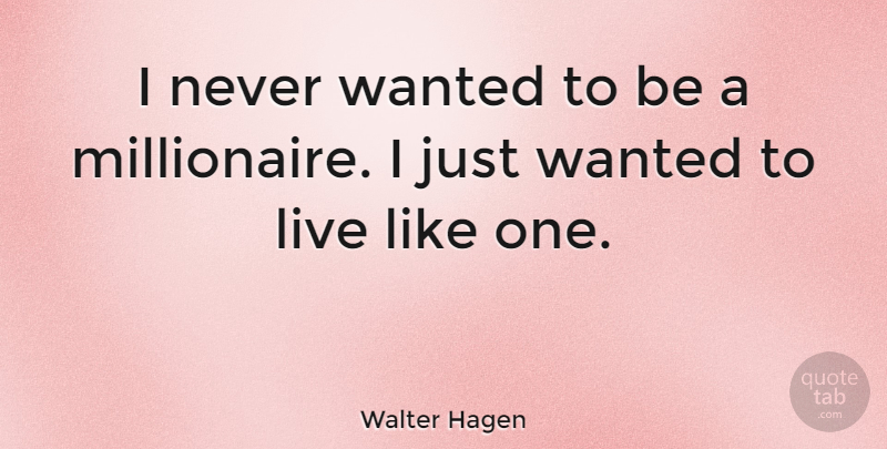 Walter Hagen Quote About Millionaire, Wanted: I Never Wanted To Be...