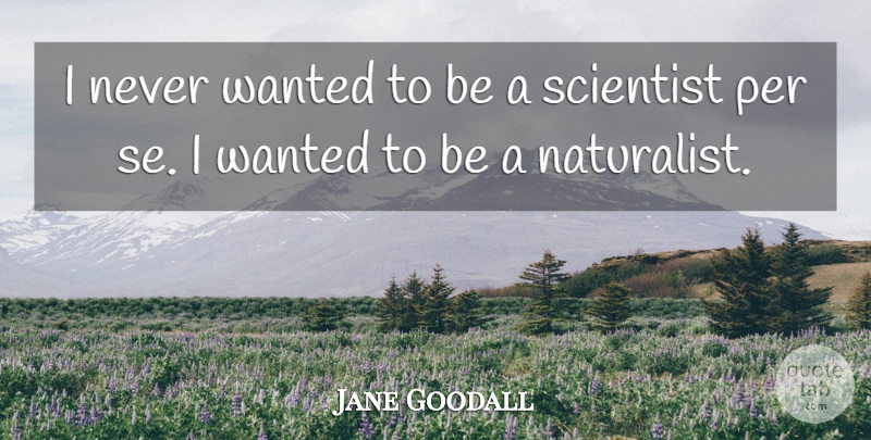 Jane Goodall Quote About undefined: I Never Wanted To Be...