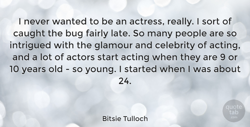 Bitsie Tulloch Quote About Bug, Caught, Celebrity, Fairly, Glamour: I Never Wanted To Be...