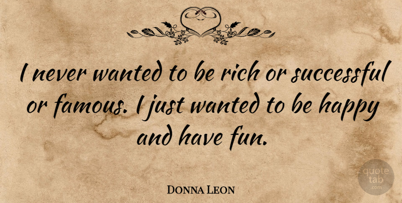 Donna Leon Quote About Fun, Successful, Rich: I Never Wanted To Be...