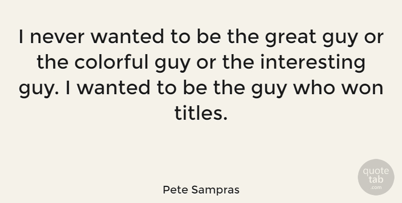 Pete Sampras Quote About Success, Interesting, Guy: I Never Wanted To Be...