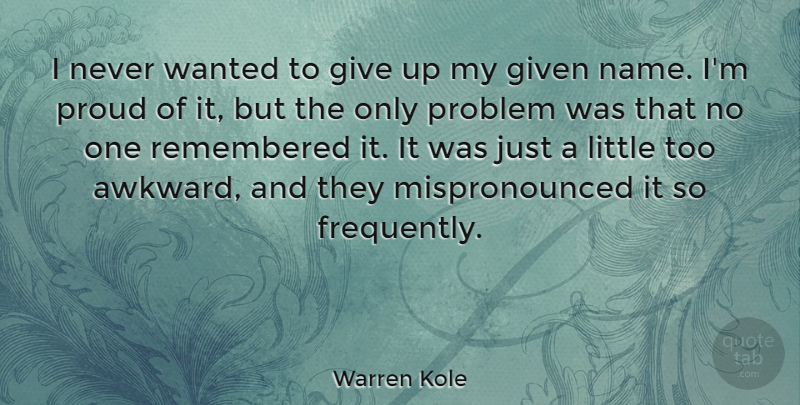 Warren Kole Quote About Given, Remembered: I Never Wanted To Give...