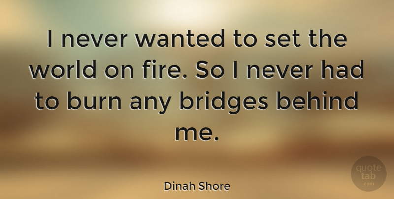 Dinah Shore Quote About Bridges, Fire, World: I Never Wanted To Set...