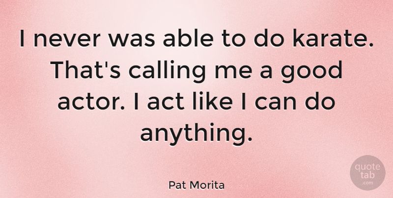 Pat Morita Quote About Able, Calling, Actors: I Never Was Able To...