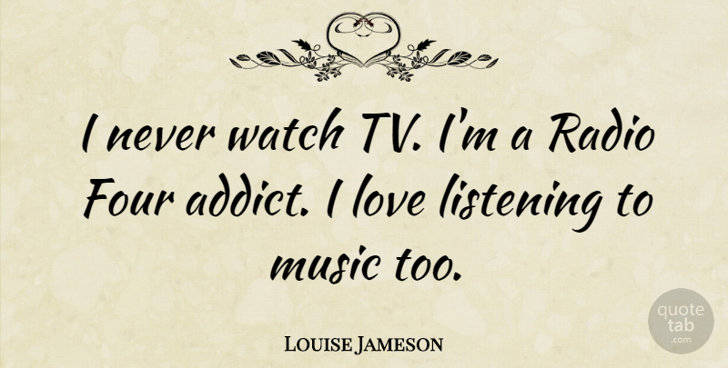 Louise Jameson Quote About Addiction, Listening, Four: I Never Watch Tv Im...