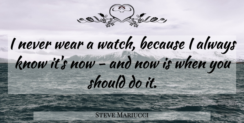 Steve Mariucci Quote About Mindfulness, Watches, Should: I Never Wear A Watch...