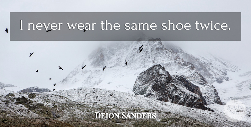 Deion Sanders Quote About Shoes: I Never Wear The Same...