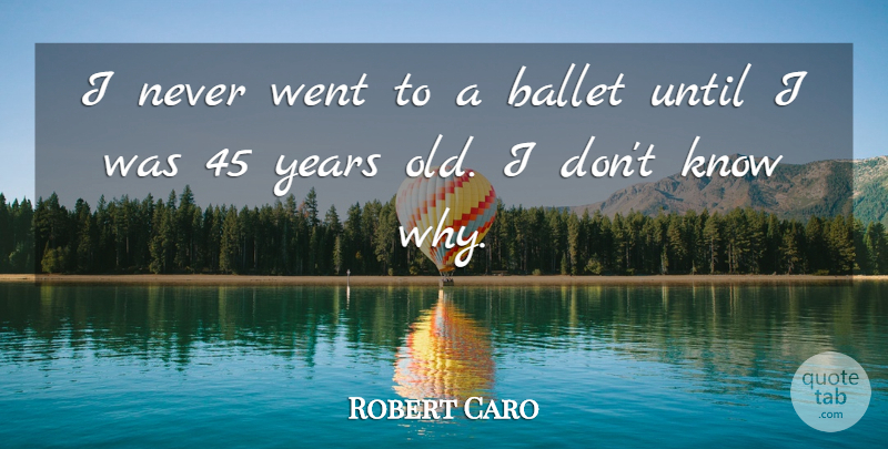 Robert Caro Quote About Years, Ballet, Knows: I Never Went To A...