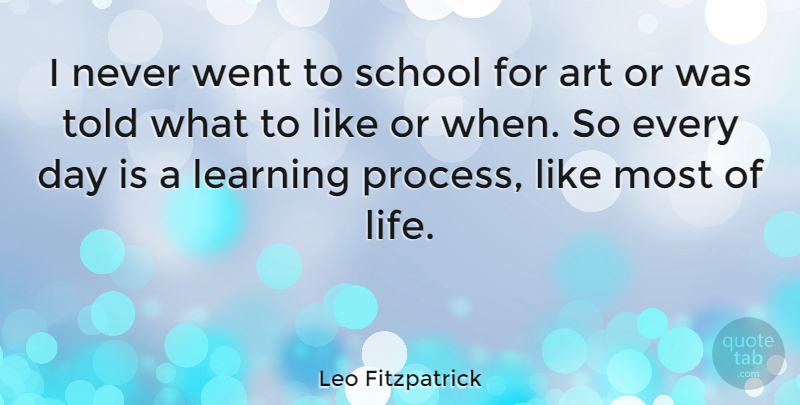 Leo Fitzpatrick Quote About Art, School, Process: I Never Went To School...