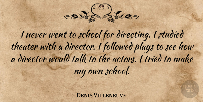 Denis Villeneuve Quote About Followed, Plays, School, Studied, Tried: I Never Went To School...
