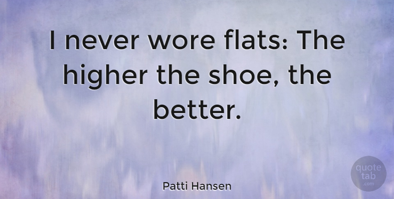 Patti Hansen Quote About Shoes, Flats, Higher: I Never Wore Flats The...