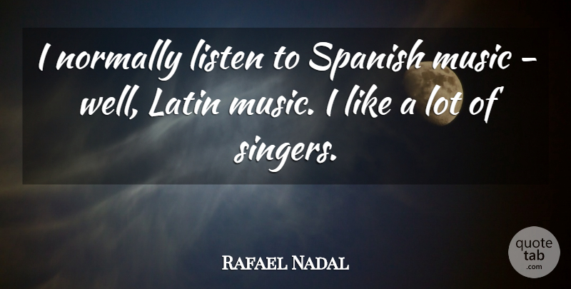 Rafael Nadal Quote About Latin, Singers, Wells: I Normally Listen To Spanish...