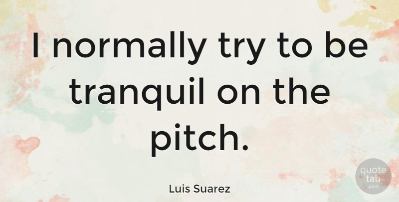 Luis Suarez Quote About undefined: I Normally Try To Be...