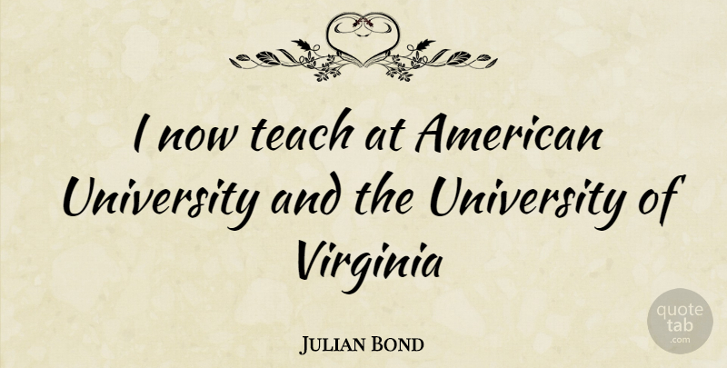 Julian Bond Quote About Virginia, American Universities, Teach: I Now Teach At American...