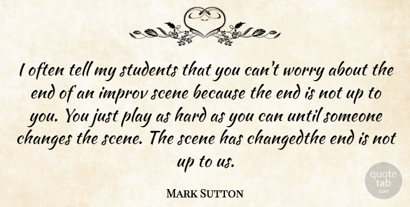Mark Sutton Quote About Play, Worry, Up To You: I Often Tell My Students...
