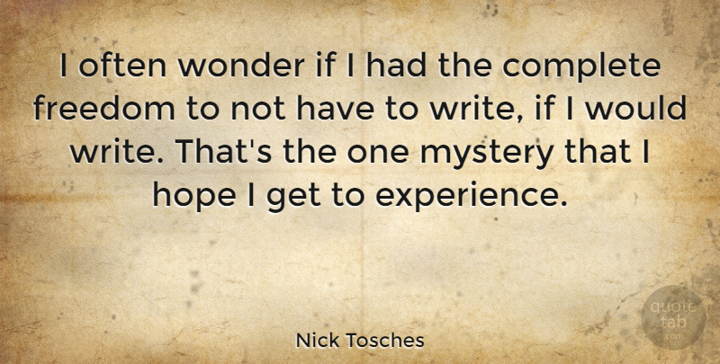 Nick Tosches Quote About Complete, Experience, Freedom, Hope, Mystery: I Often Wonder If I...