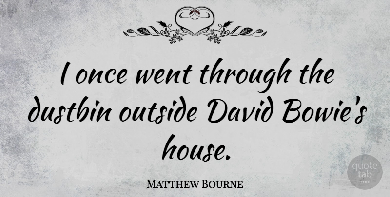 Matthew Bourne Quote About House, Dustbin, Bowie: I Once Went Through The...
