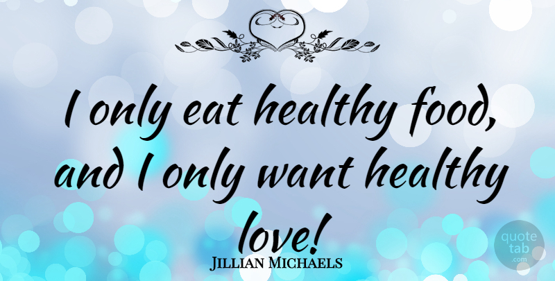 Jillian Michaels Quote About Healthy, Want, Healthy Food: I Only Eat Healthy Food...