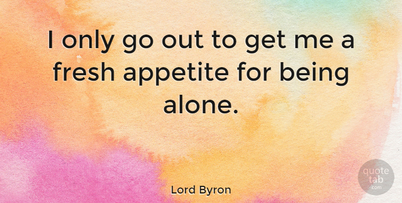 Lord Byron Quote About Hilarious, Being Alone, Appetite For Life: I Only Go Out To...