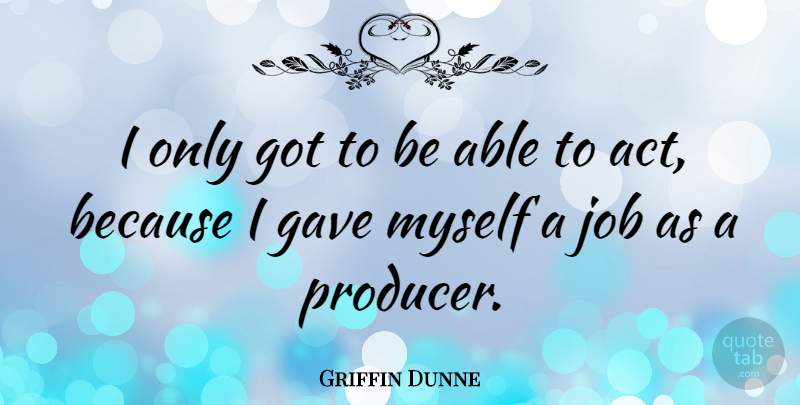 Griffin Dunne Quote About Jobs, Able, Apologizing: I Only Got To Be...