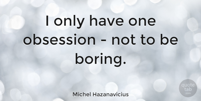 Michel Hazanavicius Quote About Obsession, Boring: I Only Have One Obsession...
