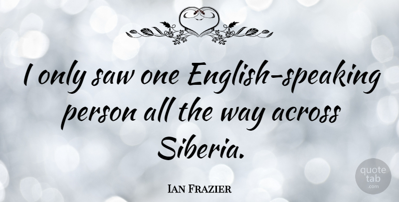 Ian Frazier Quote About Way, Saws, Siberia: I Only Saw One English...