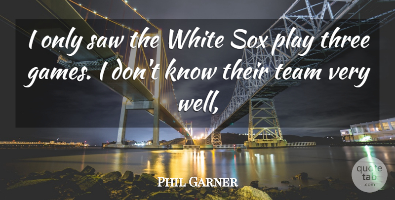 Phil Garner Quote About Saw, Team, Three, White: I Only Saw The White...