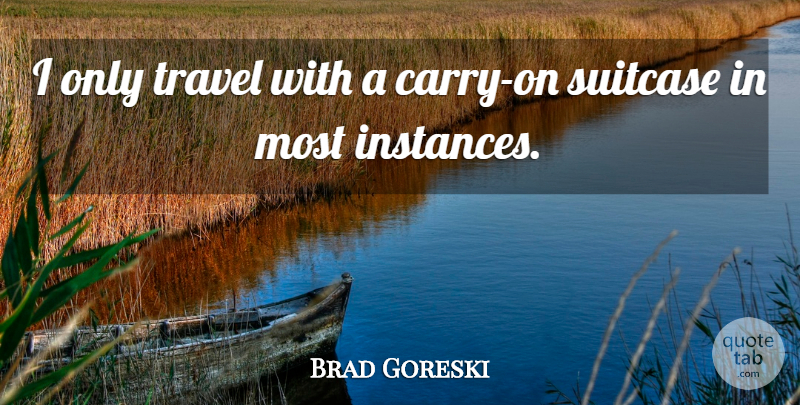 Brad Goreski Quote About Suitcases, Instance: I Only Travel With A...