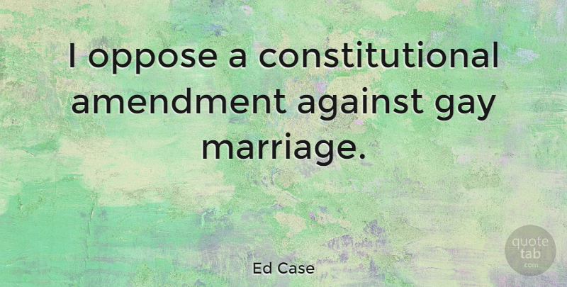 Ed Case Quote About Pride, Gay, Amendments: I Oppose A Constitutional Amendment...
