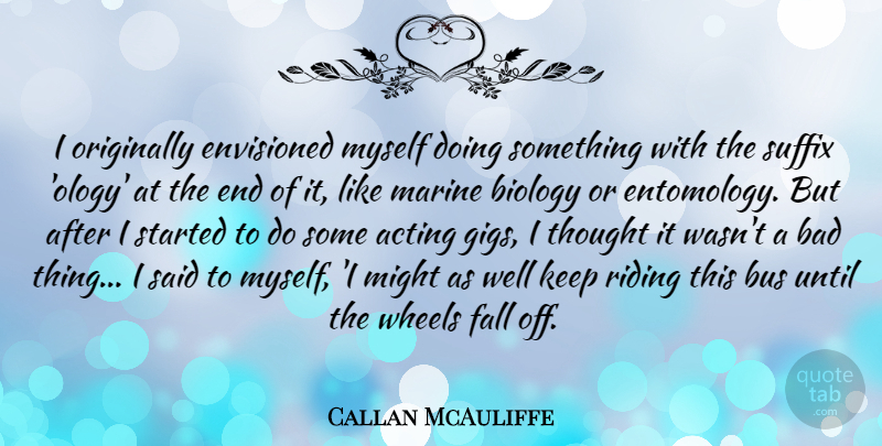 Callan McAuliffe Quote About Fall, Marine, Acting: I Originally Envisioned Myself Doing...