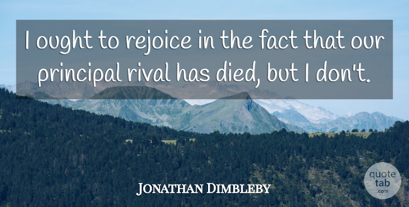 Jonathan Dimbleby Quote About Rivals, Facts, Rejoice: I Ought To Rejoice In...