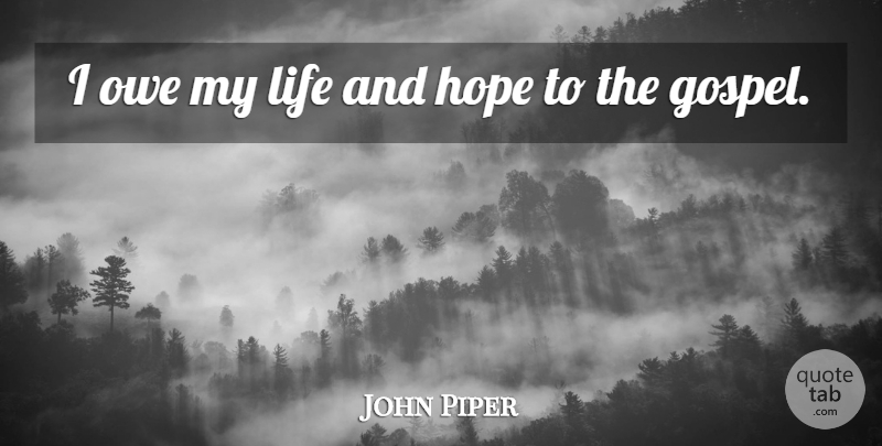 John Piper Quote About Hope, Life, Owe: I Owe My Life And...