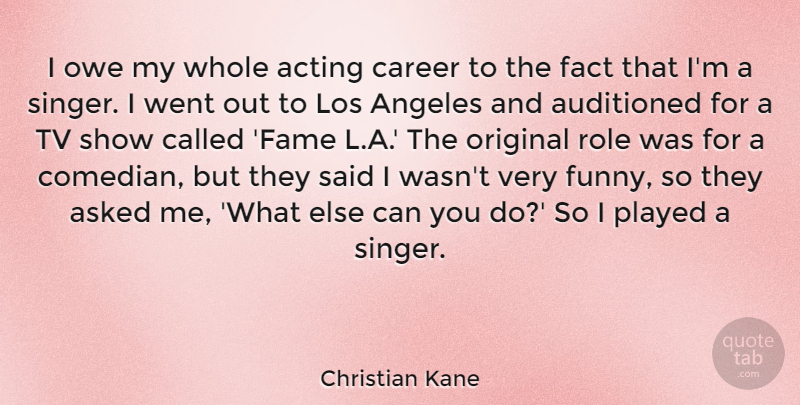 Christian Kane Quote About Tv Shows, Careers, Comedian: I Owe My Whole Acting...