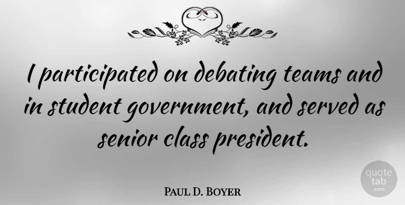 Paul D. Boyer Quote About Senior, Team, Class: I Participated On Debating Teams...