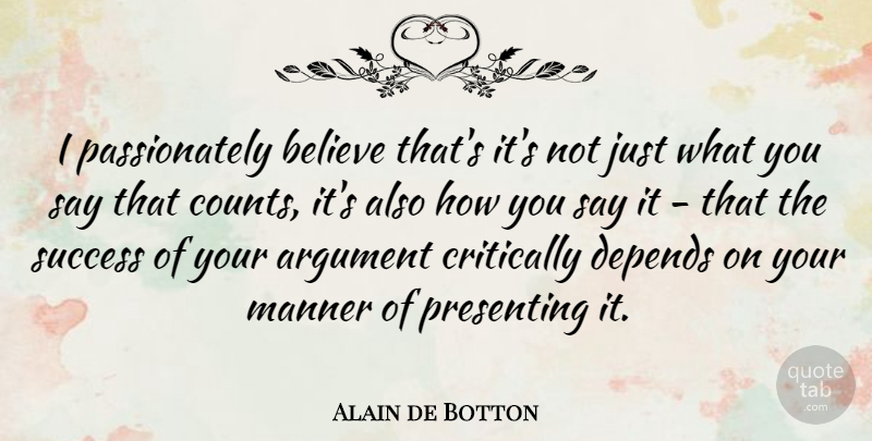 Alain de Botton Quote About Believe, Argument, Depends: I Passionately Believe Thats Its...