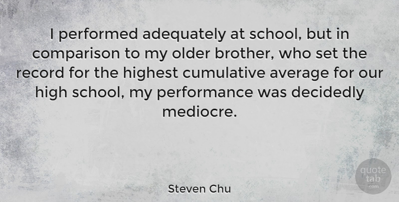 Steven Chu Quote About Adequately, American Scientist, Average, Cumulative, Decidedly: I Performed Adequately At School...