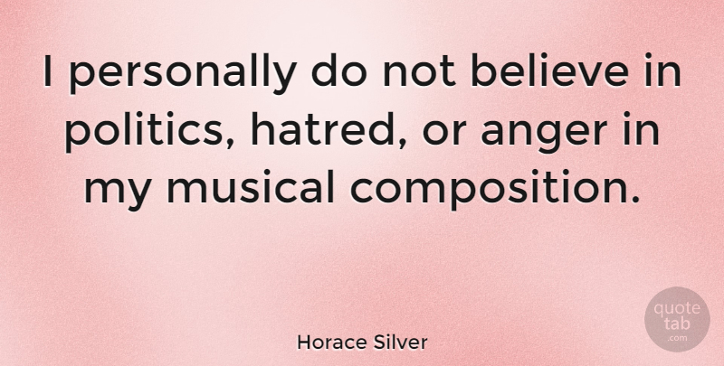 Horace Silver Quote About Anger, Believe, Musical, Personally, Politics: I Personally Do Not Believe...