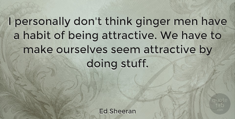 Ed Sheeran Quote About Men, Thinking, Stuff: I Personally Dont Think Ginger...